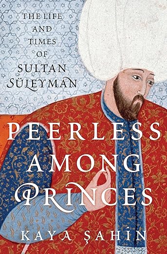 Peerless among Princes: The Life and Times of Sultan Süleyman