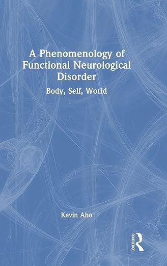 A Phenomenology of Functional Neurological Disorder: Body, Self, World