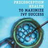 How to Improve Preconception Health to Maximize IVF Success -Original PDF