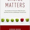 Choice Matters: How Healthcare Consumers Make Decisions (and Why Clinicians and Managers Should Care)-Original PDF