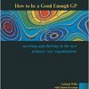 How to be a Good Enough GP: Surviving and Thriving in the New Primary Care Organisations-Original PDF