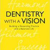 Dentistry with a Vision: Building a Rewarding Practice and a Balanced Life-Original PDF