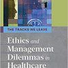 The Tracks We Leave: Ethics and Management Dilemmas in Healthcare, Third Edition (3)-Original PDF