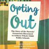 Opting Out: The Story of the Parents’ Grassroots Movement to Achieve Whole-Child Public Schools-Original PDF