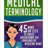 Medical Terminology: 45 Mins or Less to EASILY Breakdown the Language of Medicine NOW! (Nursing School, Pre Med, Physiology, Study & Preparation Guide Book 1)-EPUB