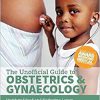 The Unofficial Guide to Obstetrics and Gyaenacology: Core O&G Curriculum Covered: 300+ Multiple Choice Questions with Detailed Explanations and Key Subject Summaries-Original PDF