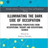 Illuminating The Dark Side of Occupation: International Perspectives from Occupational Therapy and Occupational Science (Routledge Key Themes in Health and Society)-Original PDF