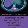 Radiotherapy and the Cancers of Children, Teenagers and Young Ads (Radiotherapy in Practice)-Original PDF