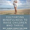Cultivating Mindfulness to Raise Children Who Thrive: Why Human Connection from Before Birth Matters-Original PDF
