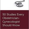 50 Studies Every Obstetrician-Gynecologist Should Know (FIFTY STUDIES EVERY DOCTOR SHOULD SERIES)-Original PDF