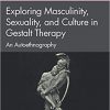 Exploring Masculinity, Sexuality, and Culture in Gestalt Therapy: An Autoethnography (Gestalt Therapy Book Series)-Original PDF