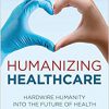 Humanizing Healthcare: Hardwire Humanity into the Future of Health-Original PDF