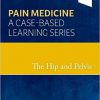 The Hip and Pelvis  Pain Medicine: A Case-Based Learning Series-Original PDF