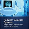 Radiation Detection Systems: Medical Imaging, Industrial Testing and Security Applications (Devices, Circuits, and Systems) 2nd Edition-Original PDF