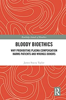 Bloody Bioethics: Why Prohibiting Plasma Compensation Harms Patients and Wrongs Donors (Routledge Annals of Bioethics) -Original PDF