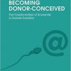 Becoming Donor-Conceived: The Transformation of Anonymity in Gamete Donation (Body Cultures) -Original PDF