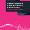 Wisdom Leadership in Academic Health Science Centers: Leading Positive Change -Original PDF