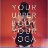 Your Upper Body, Your Yoga: Including Asymmetries & Proportions of the Whole Body (Your Body, Your Yoga, 4-5) -Original PDF