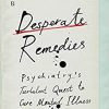 Desperate Remedies: Psychiatry’s Turbulent Quest to Cure Mental Illness -Original PDF