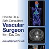 How to be a Safe Consultant Vascular Surgeon from Day One: The Unofficial Guide to Passing the FRCS (VASC) -Original PDF