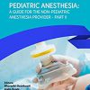 Pediatric Anesthesia: A Guide for the Non-Pediatric Anesthesia Provider Part II -Original PDF