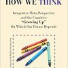Rethinking How We Think: Integrative Meta-Perspective and the Cognitive “Growing Up” On Which Our Future Depends (The Evolution of Creative Systems Theory and the Concept of Cultural Maturity) -Original PDF