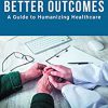 Better Outcomes: A Guide to Humanizing Healthcare -Original PDF