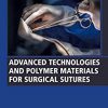 Advanced Technologies and Polymer Materials for Surgical Sutures (Woodhead Publishing Series in Biomaterials) -Original PDF