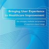 Bringing User Experience to Healthcare Improvement: The Concepts, Methods and Practices of Experience-Based Design -Original PDF