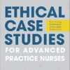 Ethical Case Studies for Advanced Practice Nurses: Solving Dilemmas in Everyday Practice -Original PDF