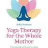 Yoga Therapy for the Whole Mother: Developing Awareness in Service of Postpartum Healing -EPUB