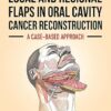 Local and Regional Flaps in Oral Cavity Cancer Reconstruction: A case-based approach -Original PDF