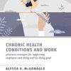 Chronic Health Conditions and Work: Proactive Strategies for Supporting Employees and Doing Well by Doing Good (Occupational Health Psychology Current … in Worker Health Safety and Well Being) -Original PDF