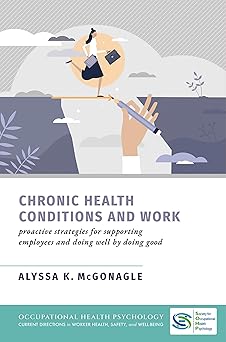 Chronic Health Conditions and Work: Proactive Strategies for Supporting Employees and Doing Well by Doing Good (Occupational Health Psychology Current ... in Worker Health Safety and Well Being) -Original PDF
