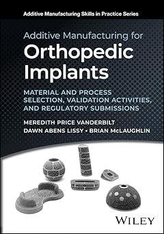 Additive Manufacturing for Orthopedic Implants: Material and Process Selection, Validation Activities, and Regulatory Submissions (Additive Manufacturing Skills in Practice.) -Original PDF