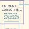 Extreme Caregiving: The Moral Work of Raising Children with Special Needs-Original PDF