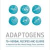 Adaptogens: 75+ Herbal Recipes and Elixirs to Improve Your Skin, Mood, Energy, Focus, and More-Original PDF