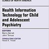 Health Information Technology for Child and Adolescent Psychiatry, An Issue of Child and Adolescent Psychiatric Clinics of North America, 1e-Original PDF