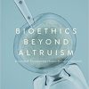 Bioethics Beyond Altruism: Donating and Transforming Human Biological Materials 1st ed. 2017 Edition-Original PDF