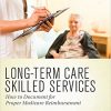 Long-Term Care Skilled Services: How to Document for Proper Medicare Reimbursement-Original PDF