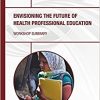Envisioning the Future of Health Professional Education: Workshop Summary-Original PDF