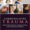 Communicating Trauma: Clinical Presentations and Interventions with Traumatized Children-Original PDF
