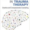 Using Neuroscience in Trauma Therapy: Creative and Compassionate Counseling-Original PDF